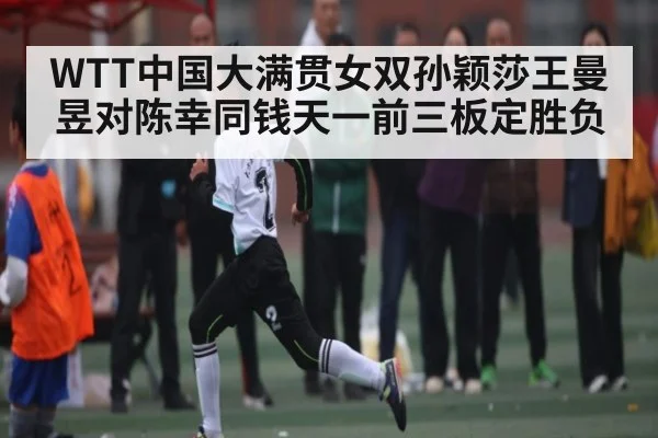 WTT中国大满贯女双孙颖莎王曼昱对陈幸同钱天一前三板定胜负