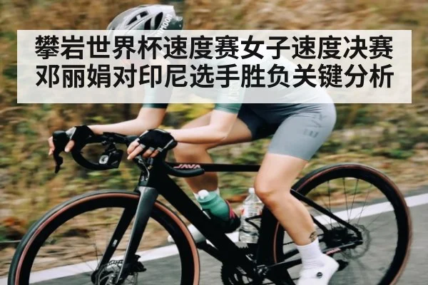 攀岩世界杯速度赛女子速度决赛 邓丽娟对印尼选手胜负关键分析